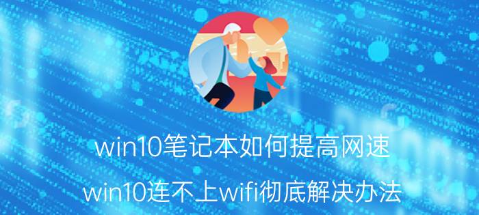 win10笔记本如何提高网速 win10连不上wifi彻底解决办法？